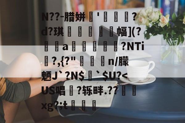 贝博网页版 -N??-腊姘'畫駒?d?琪厲螩幅](?痆峫a儌鬑脿罍?NTi瀄?,{?"疭刾n/朦魉J`?N$蔯`$U?